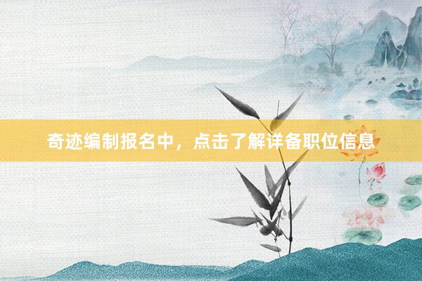 奇迹编制报名中，点击了解详备职位信息