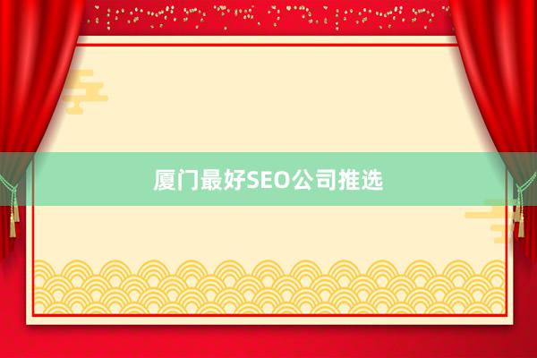 厦门最好SEO公司推选