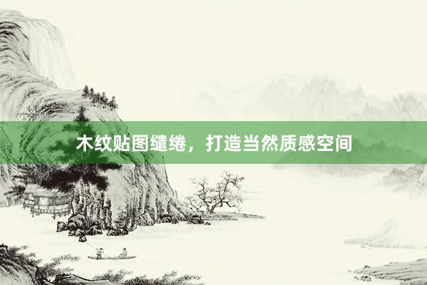 木纹贴图缱绻，打造当然质感空间