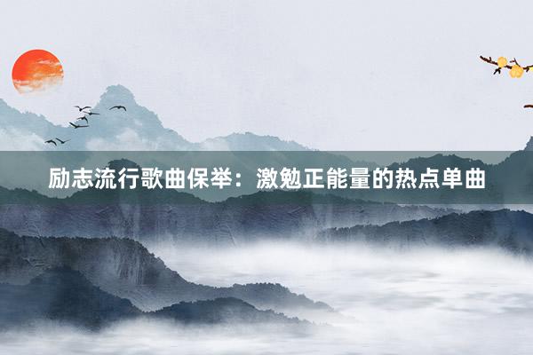 励志流行歌曲保举：激勉正能量的热点单曲