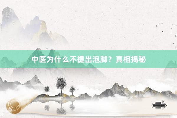 中医为什么不提出泡脚？真相揭秘