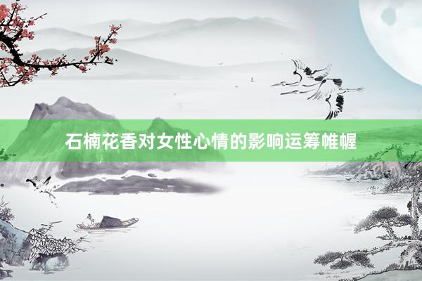 石楠花香对女性心情的影响运筹帷幄