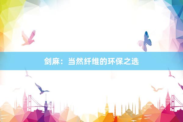 剑麻：当然纤维的环保之选