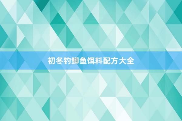 初冬钓鲫鱼饵料配方大全