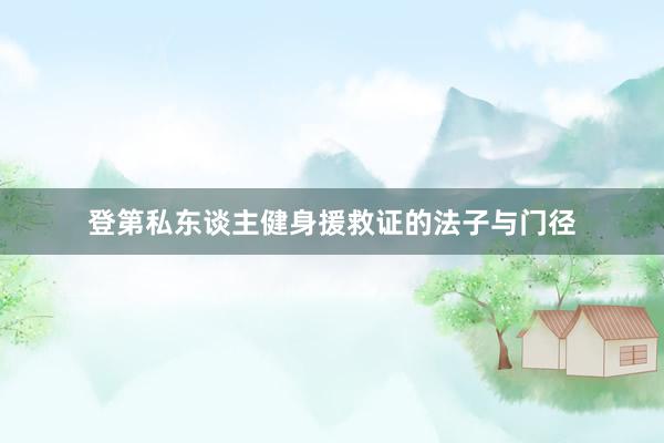 登第私东谈主健身援救证的法子与门径