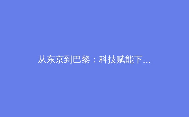 从东京到巴黎：科技赋能下运动员极限突破的科学革命