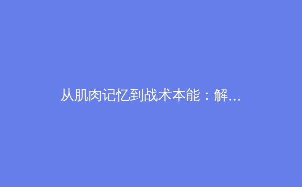从肌肉记忆到战术本能：解析顶级运动员的神经可塑性革命 - 2