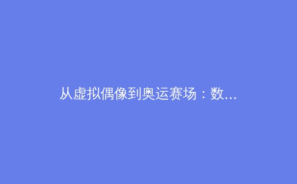 从虚拟偶像到奥运赛场：数字运动员如何重塑体育产业生态 - 3